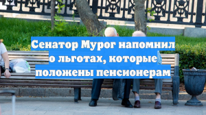 Сенатор Мурог напомнил о льготах, которые положены пенсионерам