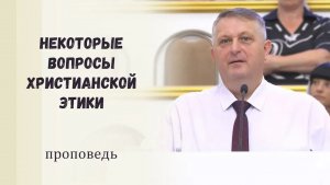 Некоторые вопросы христианской этики - Проповедь