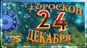 24 ДЕКАБРЯ - ГОРОСКОП , 2025 года / гороскоп на завтра / гороскоп на сегодня