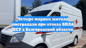 Четыре мирных жителя пострадали при атаках БПЛА ВСУ в Белгородской области