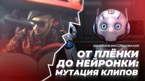 От плёнки до нейронки: мутация клипов | Звёздное расследование