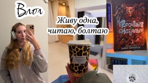 Влог: живу одна / уборка / чтение / болтаю о жизни