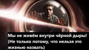 Мы не живём внутри чёрной дыры! (Не только потому, что нельзя это жизнью назвать)