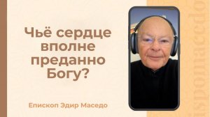 Чье сердце вполне предано Богу? - Слово веры епископа Маседо 24/12/2025