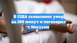 В США священник умер на 105 минут и поговорил с Иисусом