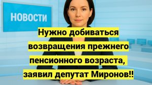 Нужно добиваться возвращения прежнего пенсионного возраста, заявил депутат Миронов