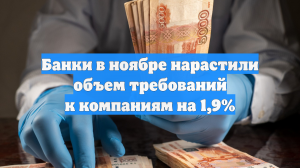 Банки в ноябре нарастили объем требований к компаниям на 1,9%