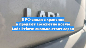 В РФ сняли с хранения и продают абсолютно новую Lada Priora: сколько стоит седан