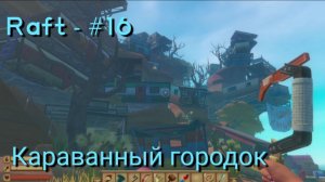 Raft - #16 Караванный городок