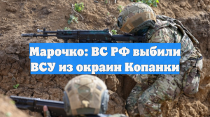 Марочко: ВС РФ выбили ВСУ из окраин Копанки
