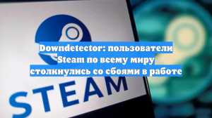 В работе игрового сервиса Steam произошел сбой