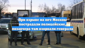 При взрыве на юге Москвы пострадали полицейские, позавчера там взорвали генерала