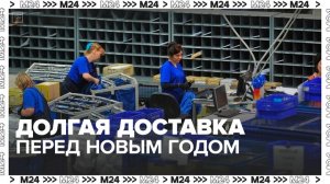 Москвичи пожаловались на долгую доставку посылок из-за рубежа перед Новым годом - Москва 24