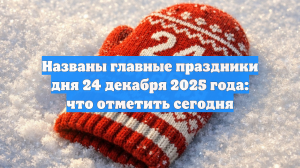 Названы главные праздники дня 24 декабря 2025 года: что отметить сегодня