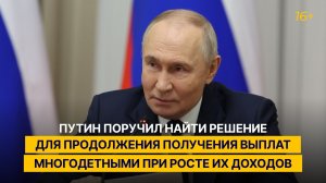 Путин поручил найти решение для продолжения получения выплат многодетными при росте их доходов