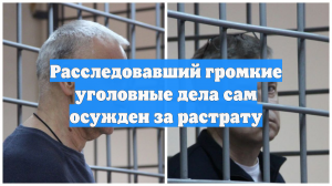 Экс-замглавы руководителя управления ГСУ СК РФ осудили на 10 лет