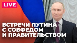 Путин проводит встречи с Совфедом и правительством России