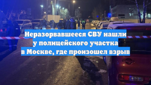 Неразорвавшееся СВУ нашли у полицейского участка в Москве, где произошел взрыв