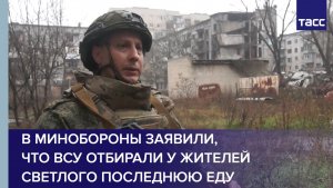 В Минобороны заявили, что ВСУ отбирали у жителей Светлого последнюю еду