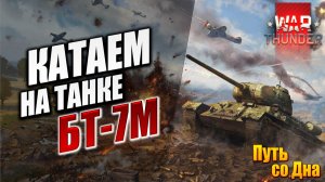 КАТАЕМ НА ТАНКЕ БТ-7М | Путь со Дна | War Thunder / Вар Тандер | #4