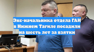Экс-начальника отдела ГАИ в Нижнем Тагиле посадили на шесть лет за взятки