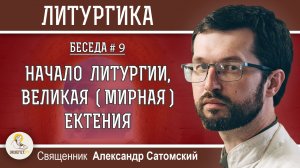 ЛИТУРГИКА #9.  Начало Литургии, Великая (Мирная) ектения. Священник Александр Сатомский