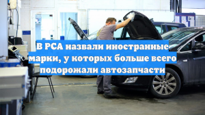 В РСА назвали иностранные марки, у которых больше всего подорожали автозапчасти