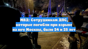 МВД: Сотрудникам ДПС, которые погибли при взрыве на юге Москвы, было 24 и 25 лет