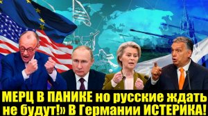 МЕРЦ В ПАНИКЕ  Русские ждать не будут!» В Германии ИСТЕРИКА!