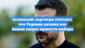 Зеленский: партнеры считают, что Украина должна как можно скорее провести выборы