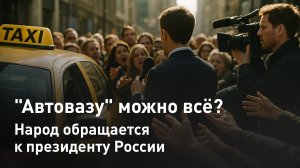 "Автовазу" можно всё? Народ обращается к президенту России