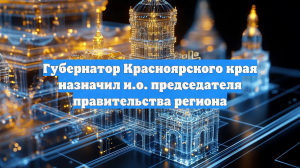 Губернатор Красноярского края назначил и.о. председателя правительства региона