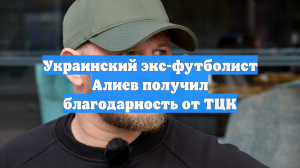 Украинский экс-футболист Алиев получил благодарность от ТЦК
