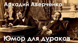 Аркадий Аверченко. "Юмор для дураков"