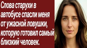 Истории для Вас/Слова старухи в автобусе спасли меня от ужасной ловушки/Жизненные истории.