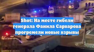 Shot: На месте гибели генерала Фанила Сарварова прогремели новые взрывы