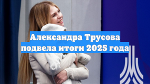 Александра Трусова подвела итоги 2025 года