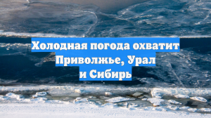 Холодная погода охватит Приволжье, Урал и Сибирь