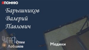 Барышников Валерий Павлович.Проект "Я помню" Артема Драбкина. Медики.
