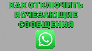 Как отключить исчезающие сообщения в Ватсапе