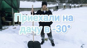Приехали на дачу в -30°