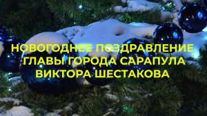 НОВОГОДНЕЕ ПОЗДРАВЛЕНИЕ ГЛАВЫ ГОРОДА САРАПУЛА ВИКТОРА ШЕСТАКОВА