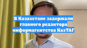 В Казахстане задержали главного редактора информагентства КазТАГ