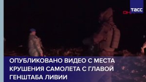Опубликовано видео с места крушения самолета с главой генштаба Ливии