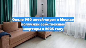 Около 900 детей-сирот в Москве получили собственные квартиры в 2025 году