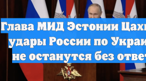Глава МИД Эстонии Цахкна: удары России по Украине не останутся без ответа