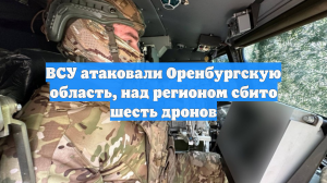 ВСУ атаковали Оренбургскую область, над регионом сбито шесть дронов