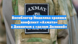 Военблогер Подоляка сравнил конфликт «Ахмата» с Дивничем с «делом Долиной»