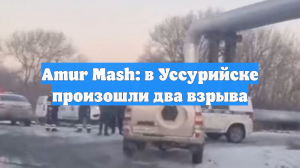 Amur Mash: в Уссурийске произошли два взрыва