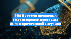 РИА Новости: Пропавшая семья Усольцевых оказалась в критической ситуации